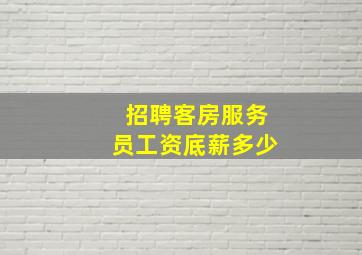 招聘客房服务员工资底薪多少