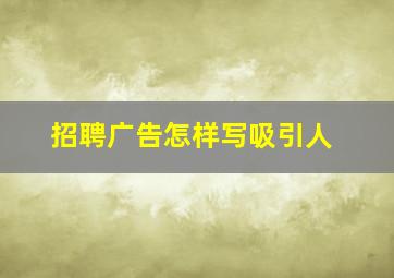 招聘广告怎样写吸引人