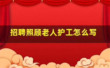 招聘照顾老人护工怎么写