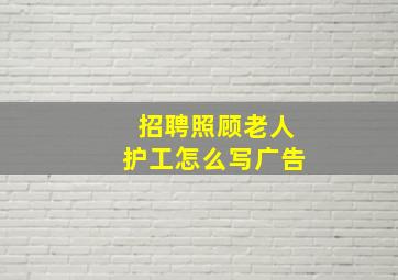 招聘照顾老人护工怎么写广告