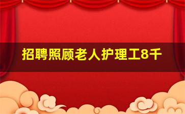 招聘照顾老人护理工8千