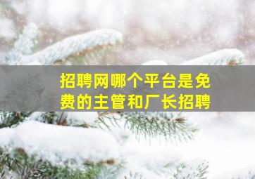 招聘网哪个平台是免费的主管和厂长招聘