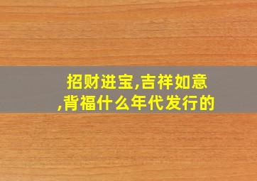 招财进宝,吉祥如意,背福什么年代发行的