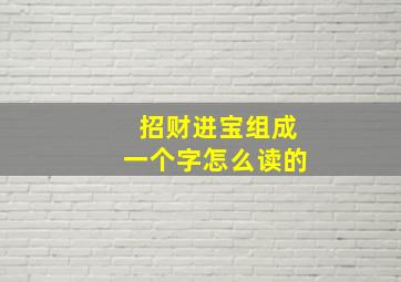 招财进宝组成一个字怎么读的