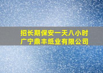 招长期保安一天八小时广宁鼎丰纸业有限公司