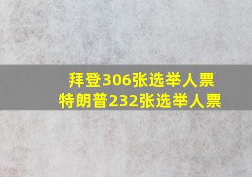 拜登306张选举人票特朗普232张选举人票