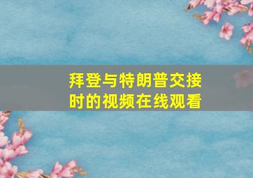 拜登与特朗普交接时的视频在线观看