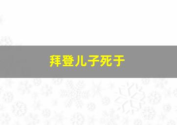 拜登儿子死于