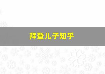 拜登儿子知乎