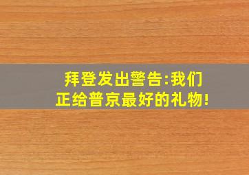 拜登发出警告:我们正给普京最好的礼物!