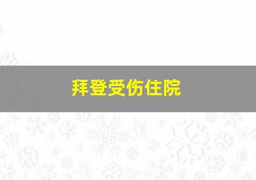 拜登受伤住院