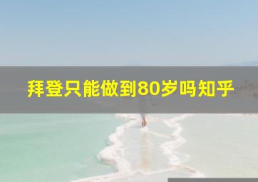 拜登只能做到80岁吗知乎