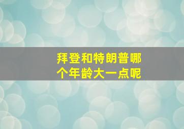 拜登和特朗普哪个年龄大一点呢