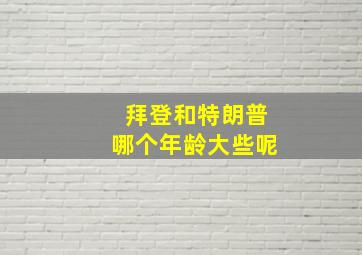 拜登和特朗普哪个年龄大些呢