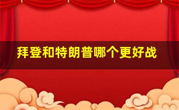 拜登和特朗普哪个更好战