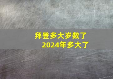 拜登多大岁数了2024年多大了