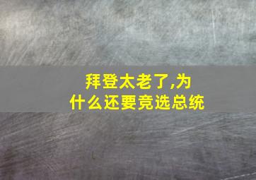 拜登太老了,为什么还要竞选总统