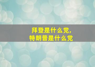 拜登是什么党,特朗普是什么党