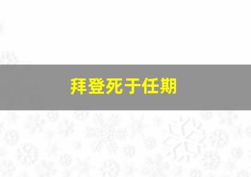 拜登死于任期