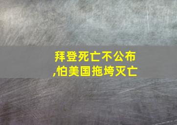 拜登死亡不公布,怕美国拖垮灭亡