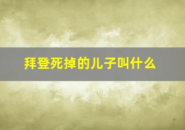 拜登死掉的儿子叫什么