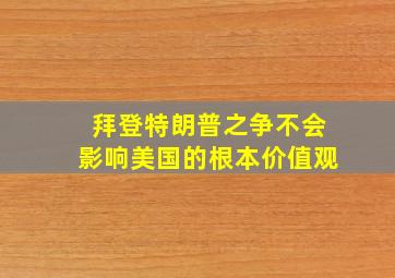 拜登特朗普之争不会影响美国的根本价值观