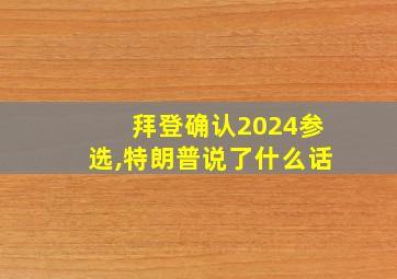 拜登确认2024参选,特朗普说了什么话