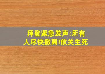 拜登紧急发声:所有人尽快撤离!攸关生死