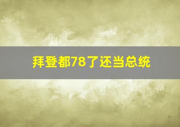 拜登都78了还当总统