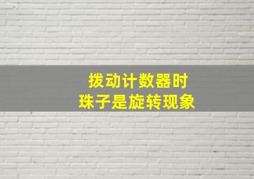 拨动计数器时珠子是旋转现象