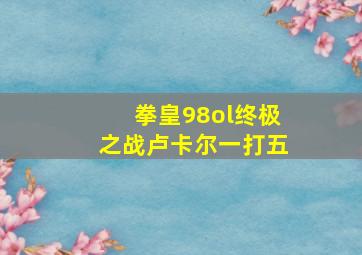 拳皇98ol终极之战卢卡尔一打五