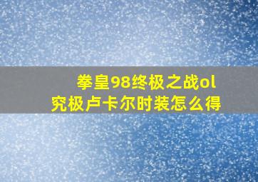 拳皇98终极之战ol究极卢卡尔时装怎么得