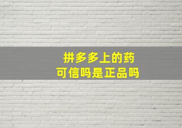 拼多多上的药可信吗是正品吗