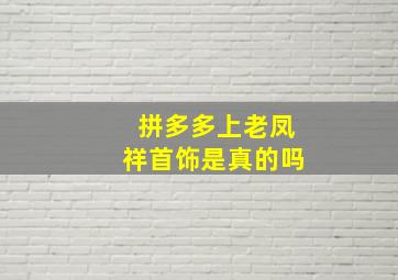 拼多多上老凤祥首饰是真的吗