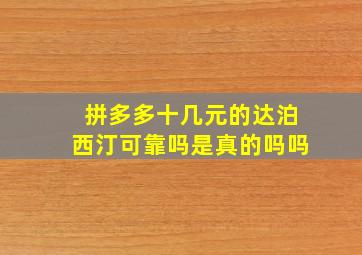 拼多多十几元的达泊西汀可靠吗是真的吗吗