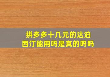 拼多多十几元的达泊西汀能用吗是真的吗吗