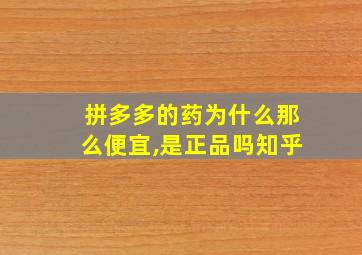 拼多多的药为什么那么便宜,是正品吗知乎