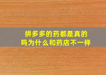 拼多多的药都是真的吗为什么和药店不一样