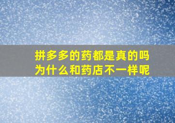 拼多多的药都是真的吗为什么和药店不一样呢