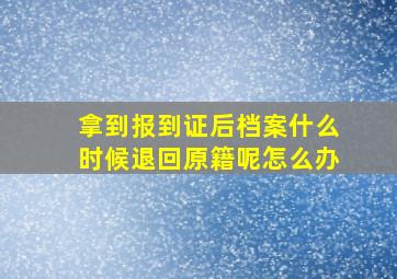 拿到报到证后档案什么时候退回原籍呢怎么办