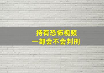 持有恐怖视频一部会不会判刑