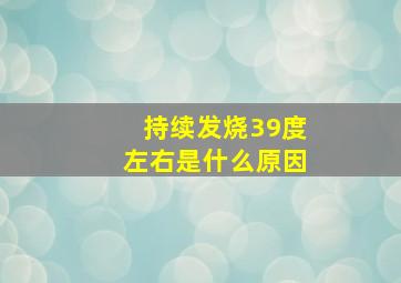 持续发烧39度左右是什么原因