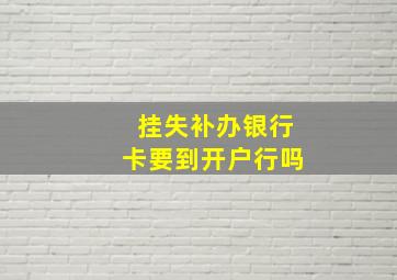 挂失补办银行卡要到开户行吗