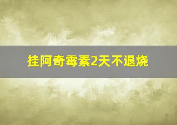 挂阿奇霉素2天不退烧