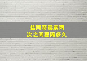 挂阿奇霉素两次之间要隔多久