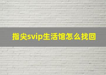 指尖svip生活馆怎么找回