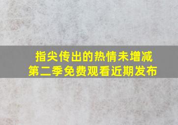 指尖传出的热情未增减第二季免费观看近期发布