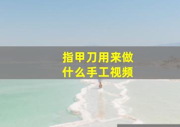 指甲刀用来做什么手工视频