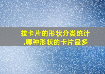 按卡片的形状分类统计,哪种形状的卡片最多