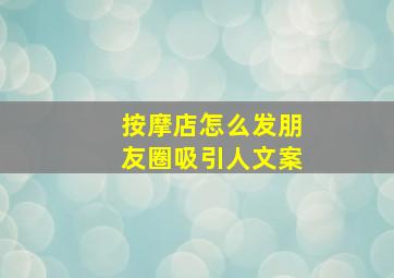 按摩店怎么发朋友圈吸引人文案